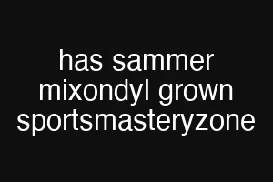 has sammer mixondyl grown sportsmasteryzone