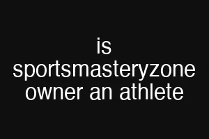 is sportsmasteryzone owner an athlete